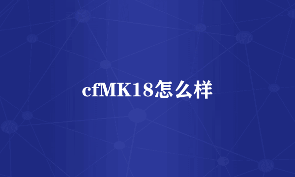 cfMK18怎么样