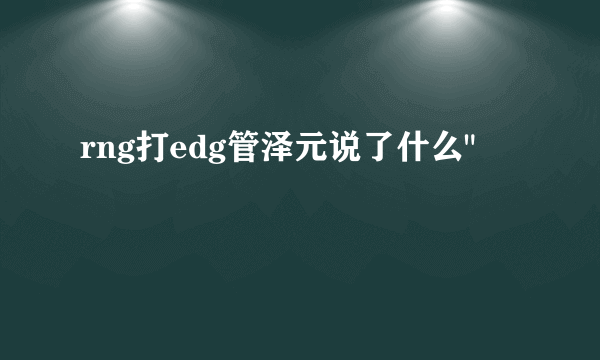 rng打edg管泽元说了什么