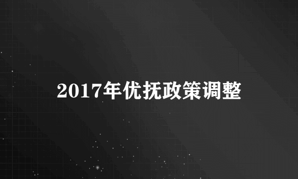 2017年优抚政策调整