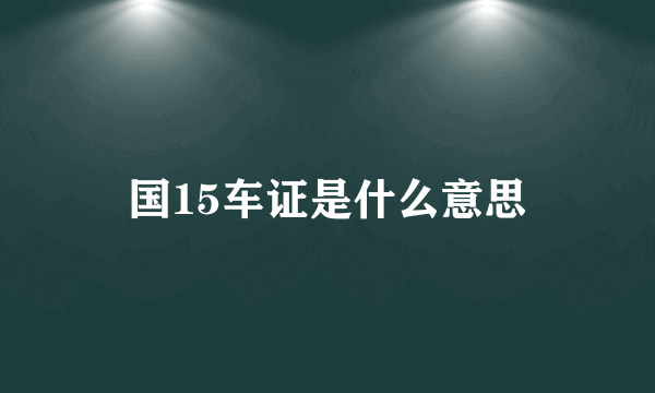 国15车证是什么意思