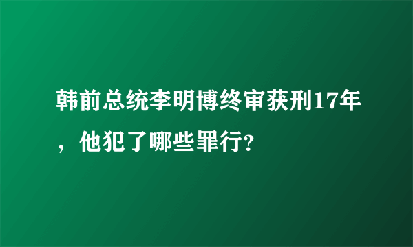 韩前总统李明博终审获刑17年，他犯了哪些罪行？