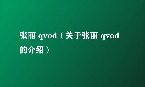 张丽 qvod（关于张丽 qvod的介绍）