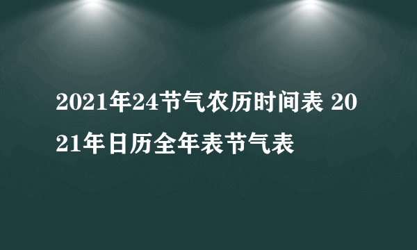 2021年24节气农历时间表 2021年日历全年表节气表