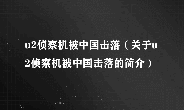 u2侦察机被中国击落（关于u2侦察机被中国击落的简介）