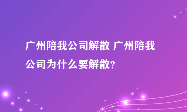 广州陪我公司解散 广州陪我公司为什么要解散？