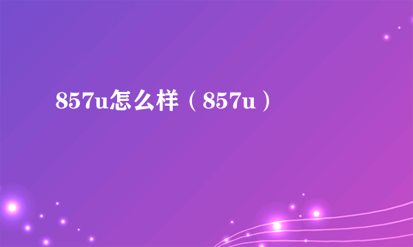 857u怎么样（857u）