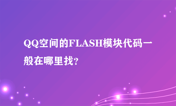 QQ空间的FLASH模块代码一般在哪里找？