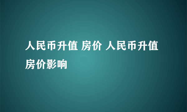 人民币升值 房价 人民币升值房价影响