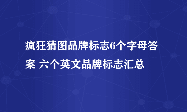 疯狂猜图品牌标志6个字母答案 六个英文品牌标志汇总