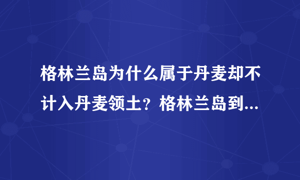 格林兰岛为什么属于丹麦却不计入丹麦领土？格林兰岛到底属于哪个国家？