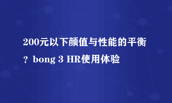 200元以下颜值与性能的平衡？bong 3 HR使用体验