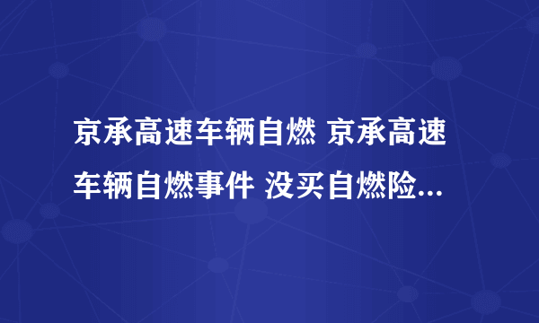 京承高速车辆自燃 京承高速车辆自燃事件 没买自燃险就亏大了