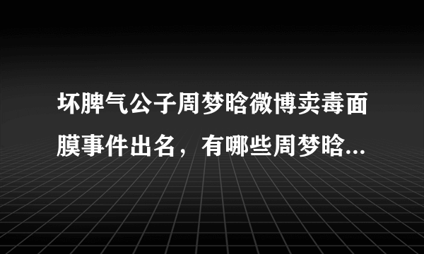 坏脾气公子周梦晗微博卖毒面膜事件出名，有哪些周梦晗相关个人资料？