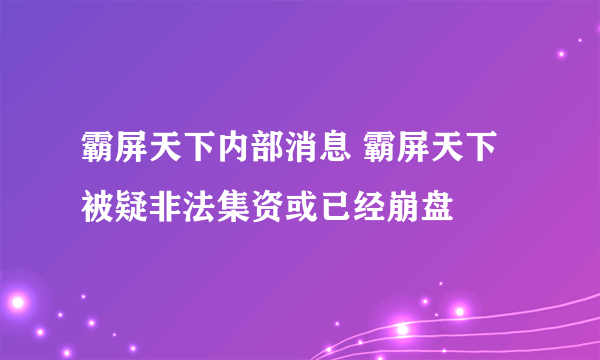 霸屏天下内部消息 霸屏天下被疑非法集资或已经崩盘