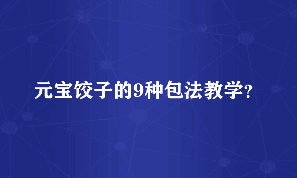 元宝饺子的9种包法教学？