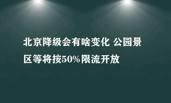 北京降级会有啥变化 公园景区等将按50%限流开放