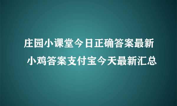 庄园小课堂今日正确答案最新 小鸡答案支付宝今天最新汇总