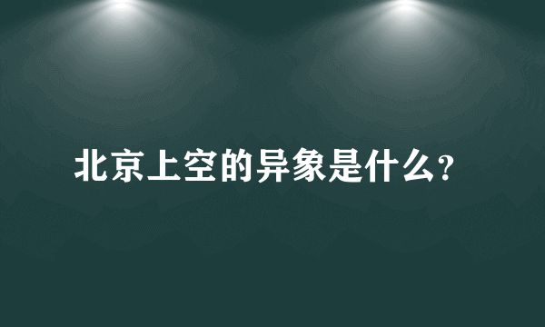 北京上空的异象是什么？