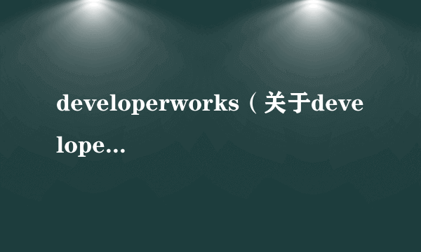 developerworks（关于developerworks的简介）