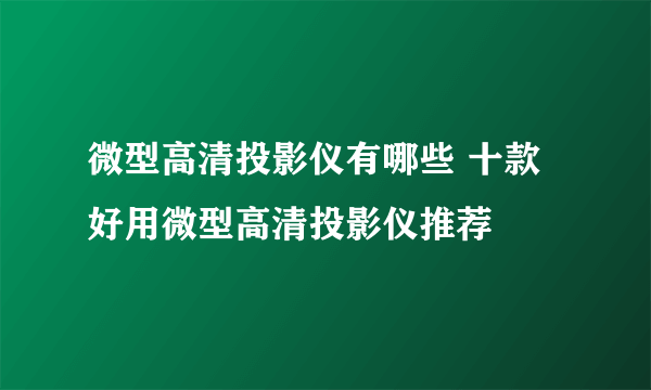 微型高清投影仪有哪些 十款好用微型高清投影仪推荐