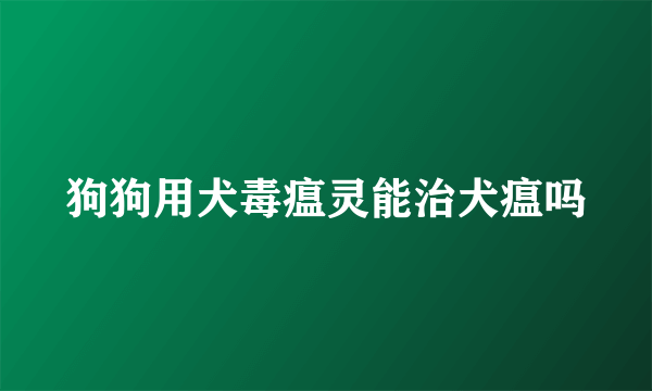 狗狗用犬毒瘟灵能治犬瘟吗