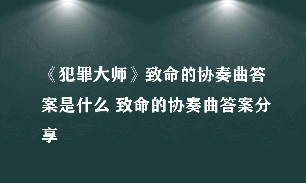 《犯罪大师》致命的协奏曲答案是什么 致命的协奏曲答案分享