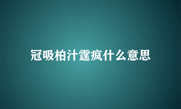 冠吸柏汁霆疯什么意思