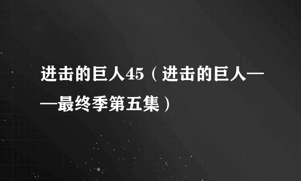 进击的巨人45（进击的巨人——最终季第五集）