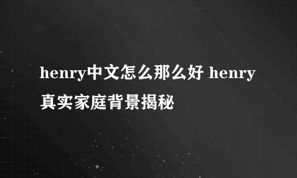 henry中文怎么那么好 henry真实家庭背景揭秘