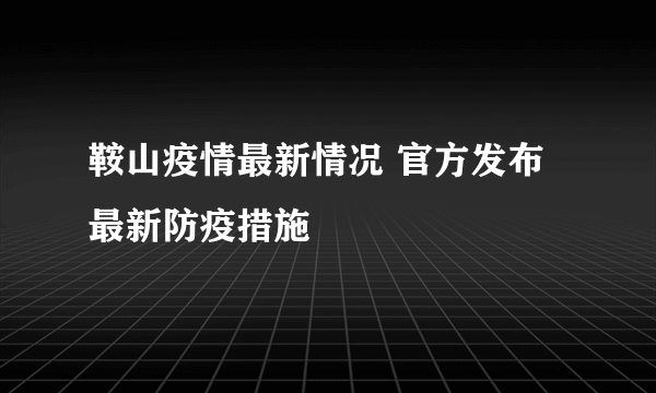 鞍山疫情最新情况 官方发布最新防疫措施