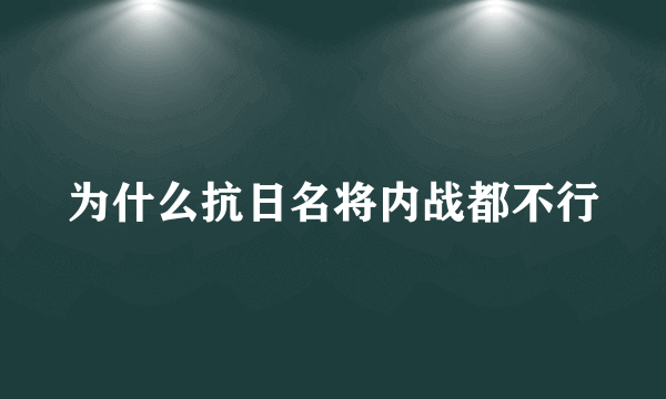 为什么抗日名将内战都不行