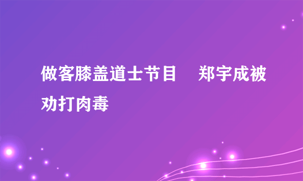 做客膝盖道士节目    郑宇成被劝打肉毒