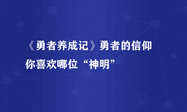 《勇者养成记》勇者的信仰 你喜欢哪位“神明”