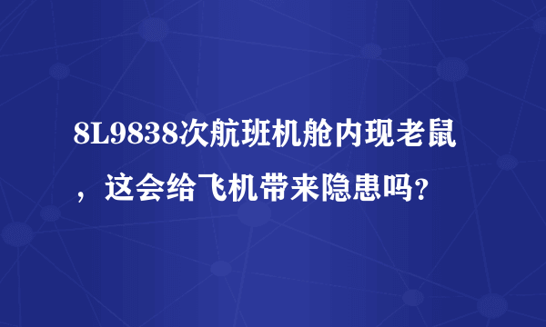 8L9838次航班机舱内现老鼠，这会给飞机带来隐患吗？