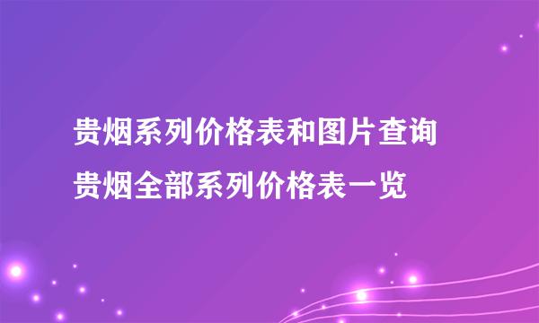 贵烟系列价格表和图片查询 贵烟全部系列价格表一览