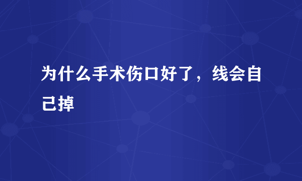 为什么手术伤口好了，线会自己掉