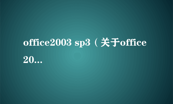 office2003 sp3（关于office2003 sp3的简介）