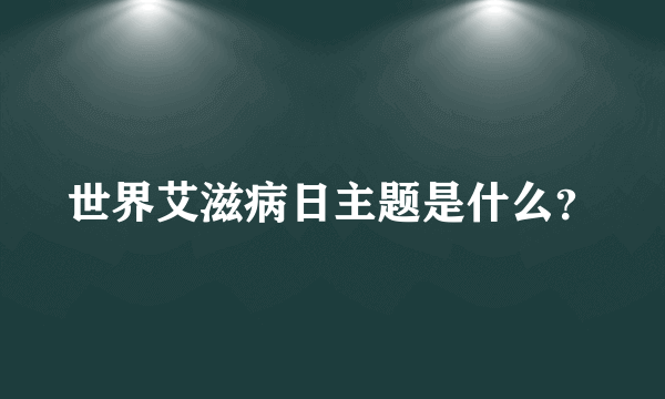 世界艾滋病日主题是什么？