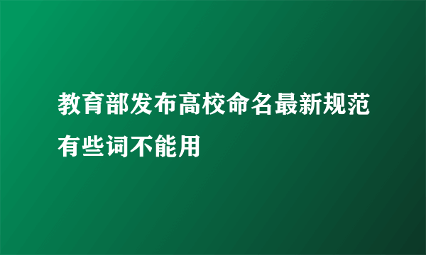 教育部发布高校命名最新规范有些词不能用