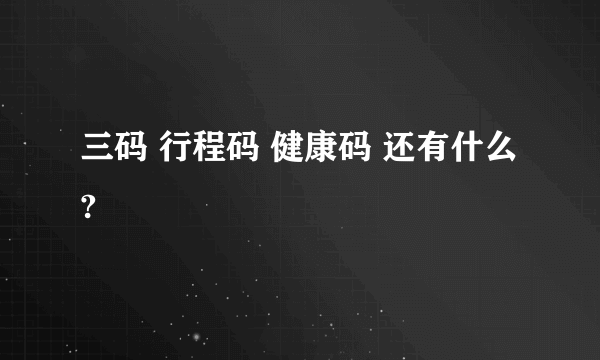 三码 行程码 健康码 还有什么?