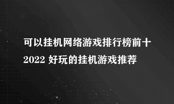 可以挂机网络游戏排行榜前十2022 好玩的挂机游戏推荐