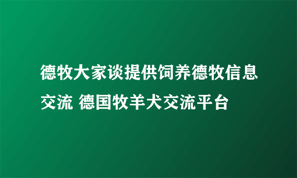 德牧大家谈提供饲养德牧信息交流 德国牧羊犬交流平台