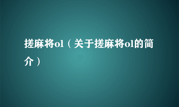 搓麻将ol（关于搓麻将ol的简介）