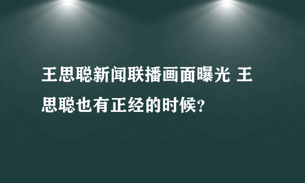 王思聪新闻联播画面曝光 王思聪也有正经的时候？