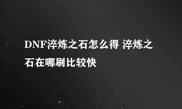 DNF淬炼之石怎么得 淬炼之石在哪刷比较快