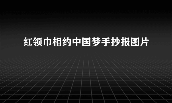 红领巾相约中国梦手抄报图片