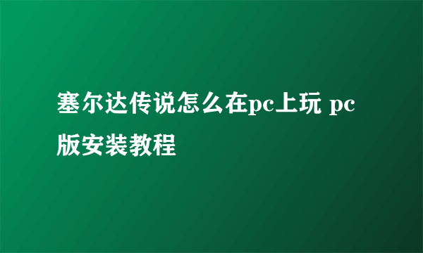 塞尔达传说怎么在pc上玩 pc版安装教程