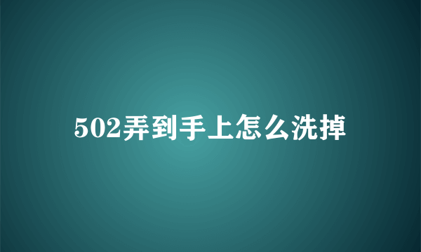 502弄到手上怎么洗掉