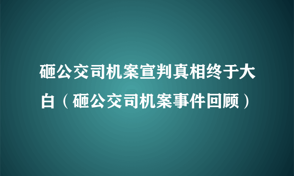 砸公交司机案宣判真相终于大白（砸公交司机案事件回顾）