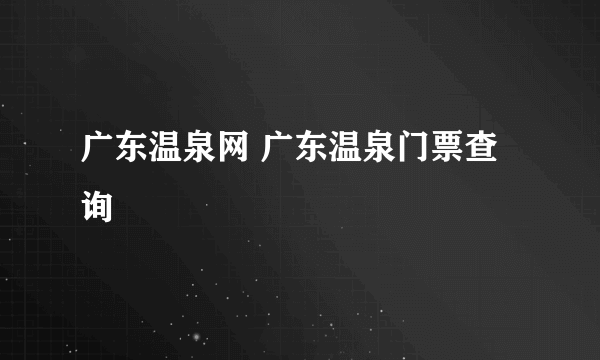 广东温泉网 广东温泉门票查询